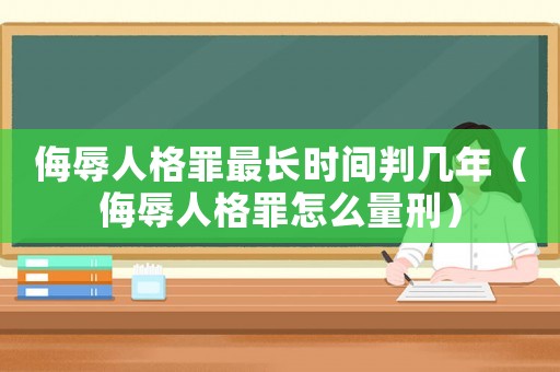 侮辱人格罪最長時(shí)間判幾年（侮辱人格罪怎么量刑）