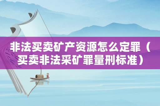 非法買賣礦產(chǎn)資源怎么定罪（買賣非法采礦罪量刑標準）