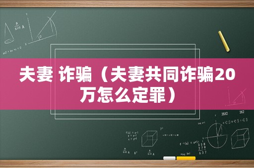 夫妻 詐騙（夫妻共同詐騙20萬(wàn)怎么定罪）