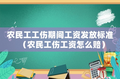 農(nóng)民工工傷期間工資發(fā)放標(biāo)準(zhǔn)（農(nóng)民工傷工資怎么賠）