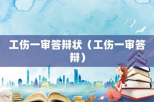 工傷一審答辯狀（工傷一審答辯）