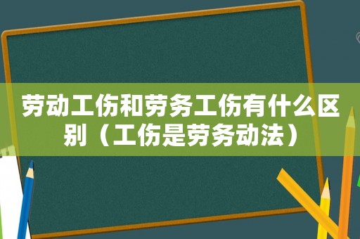 勞動工傷和勞務(wù)工傷有什么區(qū)別（工傷是勞務(wù)動法）