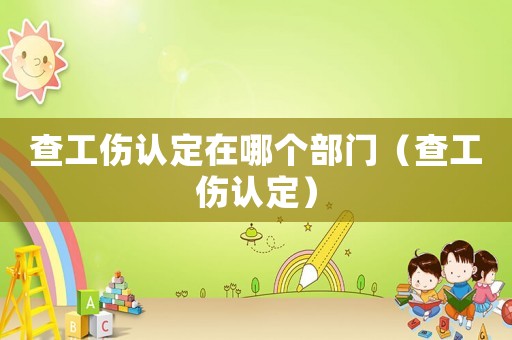 查工傷認(rèn)定在哪個(gè)部門（查工傷認(rèn)定）