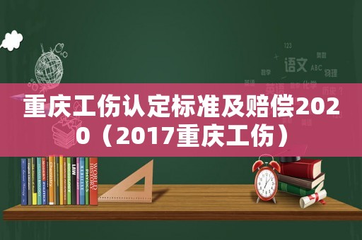 重慶工傷認(rèn)定標(biāo)準(zhǔn)及賠償2020（2017重慶工傷）