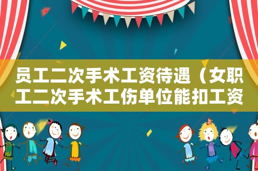 員工二次手術(shù)工資待遇（女職工二次手術(shù)工傷單位能扣工資嗎）