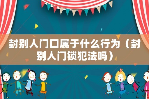 封別人門口屬于什么行為（封別人門鎖犯法嗎）