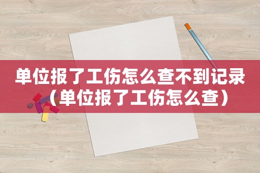 單位報了工傷怎么查不到記錄（單位報了工傷怎么查）