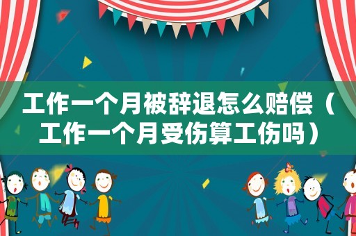 工作一個月被辭退怎么賠償（工作一個月受傷算工傷嗎）