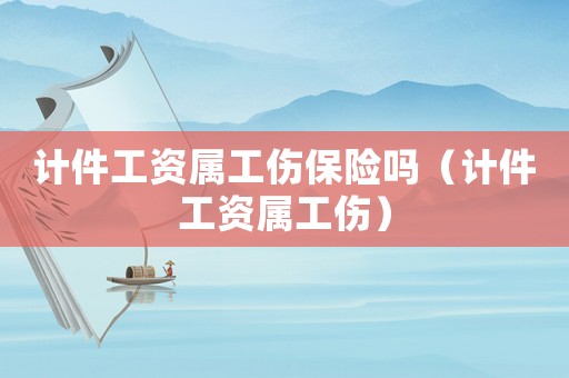 計(jì)件工資屬工傷保險(xiǎn)嗎（計(jì)件工資屬工傷）