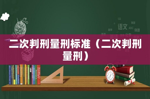 二次判刑量刑標(biāo)準(zhǔn)（二次判刑量刑）