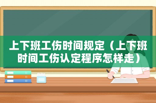 上下班工傷時間規(guī)定（上下班時間工傷認定程序怎樣走）