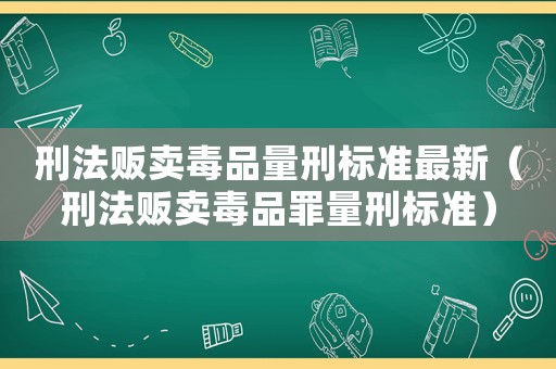 刑法販賣毒品量刑標(biāo)準(zhǔn)最新（刑法販賣毒品罪量刑標(biāo)準(zhǔn)）