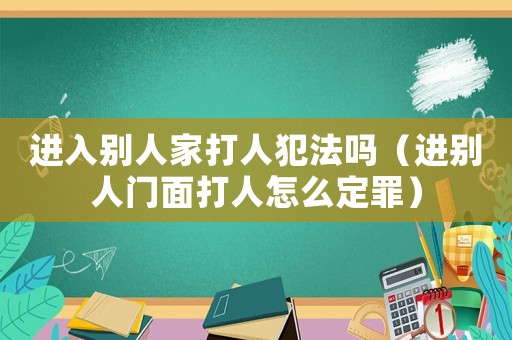 進(jìn)入別人家打人犯法嗎（進(jìn)別人門面打人怎么定罪）
