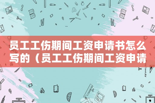 員工工傷期間工資申請書怎么寫的（員工工傷期間工資申請書怎么寫）