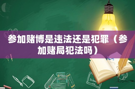 參加賭博是違法還是犯罪（參加賭局犯法嗎）