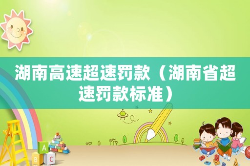 湖南高速超速罰款（湖南省超速罰款標(biāo)準(zhǔn)）