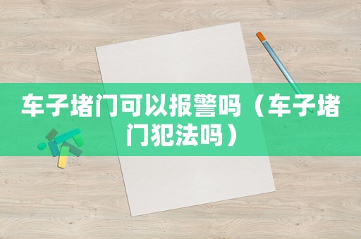 車子堵門可以報(bào)警嗎（車子堵門犯法嗎）