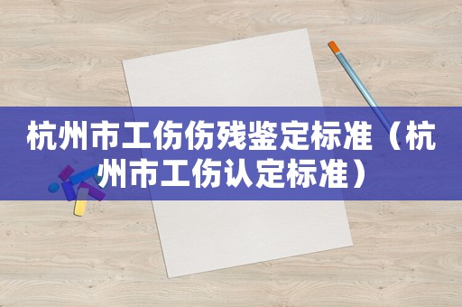 杭州市工傷傷殘鑒定標(biāo)準(zhǔn)（杭州市工傷認(rèn)定標(biāo)準(zhǔn)）