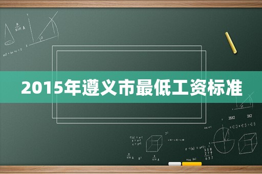 2015年遵義市最低工資標(biāo)準(zhǔn)