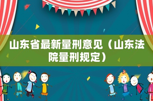 山東省最新量刑意見（山東法院量刑規(guī)定）