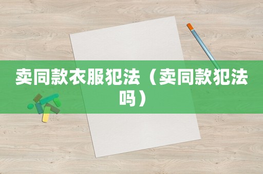 賣同款衣服犯法（賣同款犯法嗎）