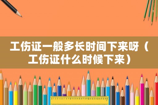 工傷證一般多長時(shí)間下來呀（工傷證什么時(shí)候下來）