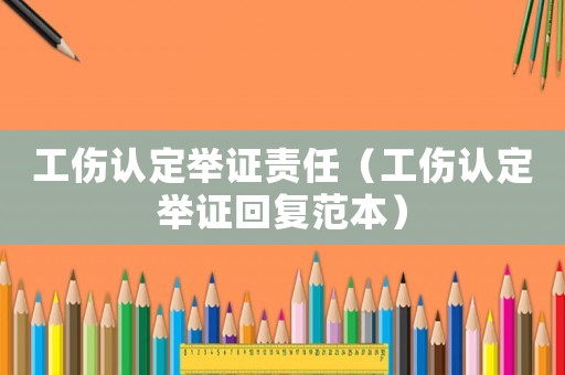 工傷認(rèn)定舉證責(zé)任（工傷認(rèn)定舉證回復(fù)范本）