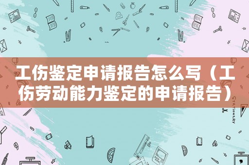 工傷鑒定申請(qǐng)報(bào)告怎么寫(xiě)（工傷勞動(dòng)能力鑒定的申請(qǐng)報(bào)告）
