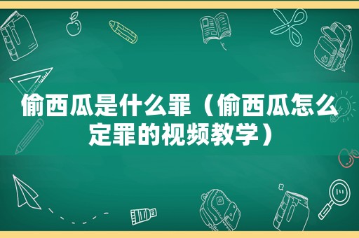 偷西瓜是什么罪（偷西瓜怎么定罪的視頻教學(xué)）
