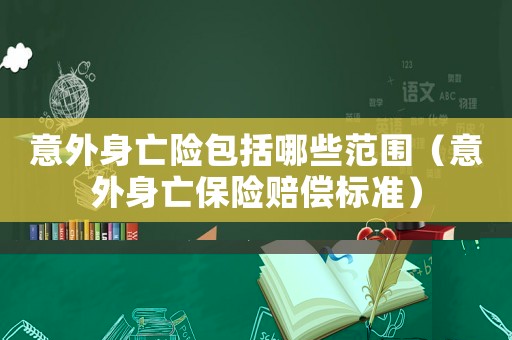 意外身亡險包括哪些范圍（意外身亡保險賠償標(biāo)準(zhǔn)）