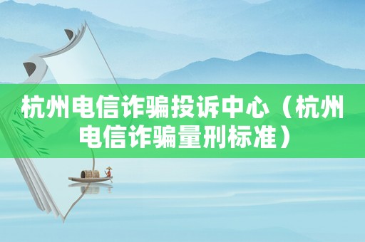 杭州電信詐騙投訴中心（杭州電信詐騙量刑標(biāo)準(zhǔn)）