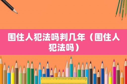 圍住人犯法嗎判幾年（圍住人犯法嗎）