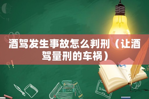 酒駕發(fā)生事故怎么判刑（讓酒駕量刑的車禍）