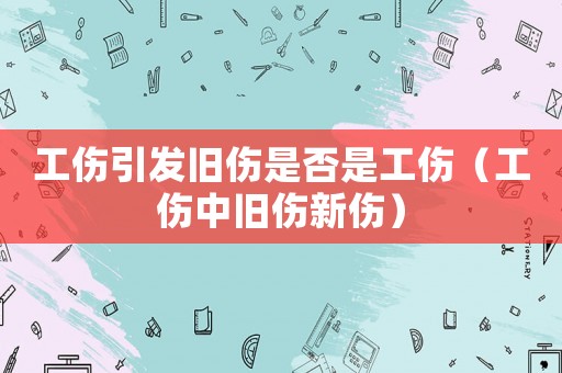 工傷引發(fā)舊傷是否是工傷（工傷中舊傷新傷）