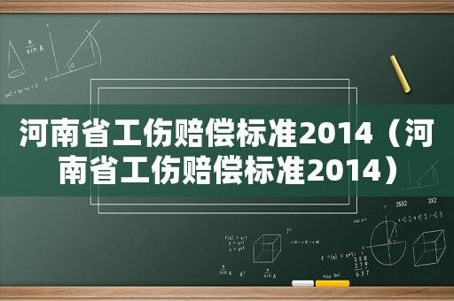 河南省工傷賠償標(biāo)準(zhǔn)2014（河南省工傷賠償標(biāo)準(zhǔn)2014）