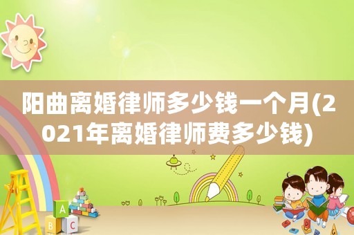 陽(yáng)曲離婚律師多少錢一個(gè)月(2021年離婚律師費(fèi)多少錢)
