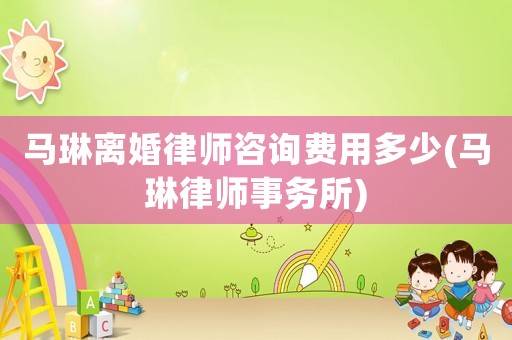 馬琳離婚律師咨詢費用多少(馬琳律師事務(wù)所)