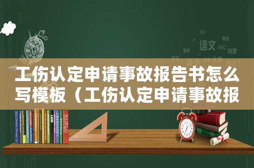 工傷認(rèn)定申請(qǐng)事故報(bào)告書怎么寫模板（工傷認(rèn)定申請(qǐng)事故報(bào)告書怎么寫）