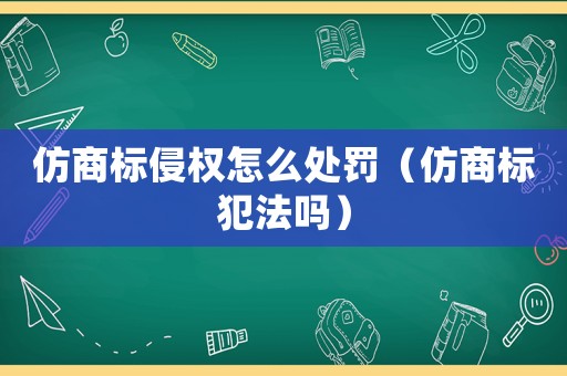 仿商標(biāo)侵權(quán)怎么處罰（仿商標(biāo)犯法嗎）