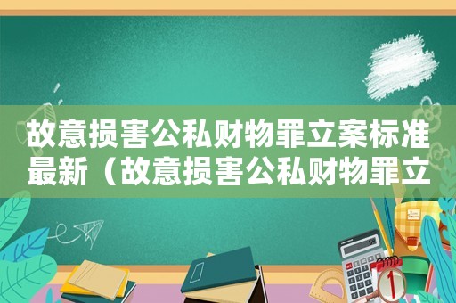 故意損害公私財(cái)物罪立案標(biāo)準(zhǔn)最新（故意損害公私財(cái)物罪立案標(biāo)準(zhǔn)）