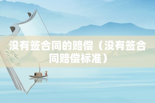 沒有簽合同的賠償（沒有簽合同賠償標準）