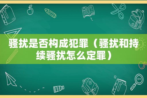 騷擾是否構(gòu)成犯罪（騷擾和持續(xù)騷擾怎么定罪）
