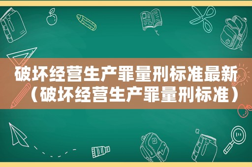 破壞經(jīng)營生產(chǎn)罪量刑標(biāo)準(zhǔn)最新（破壞經(jīng)營生產(chǎn)罪量刑標(biāo)準(zhǔn)）