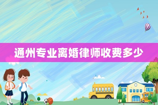 通州專業(yè)離婚律師收費(fèi)多少