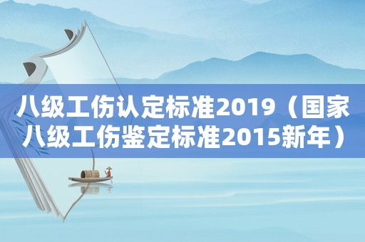 八級(jí)工傷認(rèn)定標(biāo)準(zhǔn)2019（國(guó)家八級(jí)工傷鑒定標(biāo)準(zhǔn)2015新年）