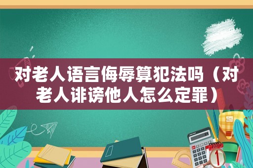 對老人語言侮辱算犯法嗎（對老人誹謗他人怎么定罪）