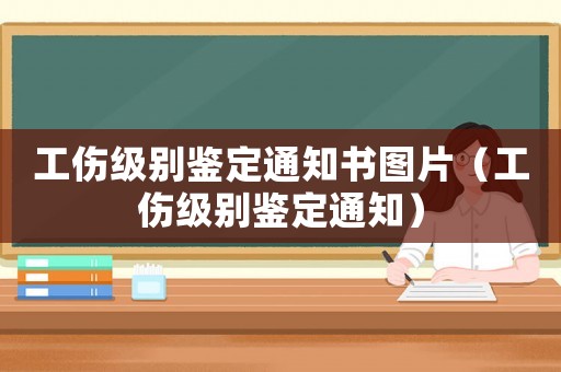 工傷級(jí)別鑒定通知書(shū)圖片（工傷級(jí)別鑒定通知）