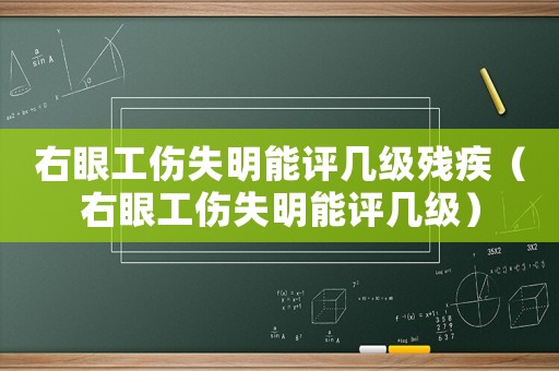 右眼工傷失明能評(píng)幾級(jí)殘疾（右眼工傷失明能評(píng)幾級(jí)）