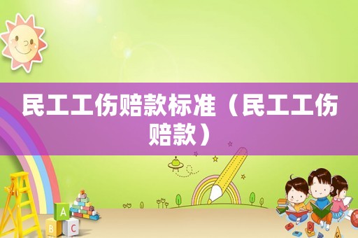 民工工傷賠款標準（民工工傷賠款）