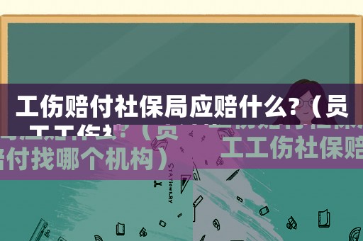 工傷賠付社保局應(yīng)賠什么?（員工工傷社保賠付找哪個機(jī)構(gòu)）